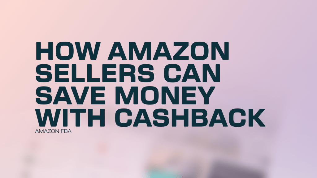Amazon FBA Tools: How Amazon Sellers Can Save Money With&nbsp;Cashback