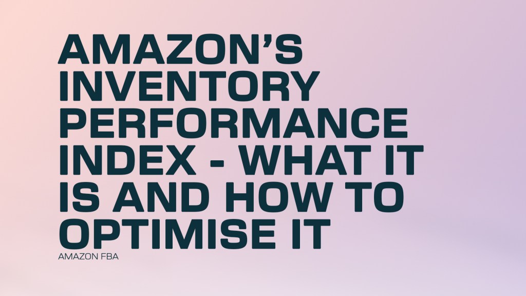 Amazon FBA: Amazon’s Inventory Performance Index – What It Is and How to Optimise&nbsp;It